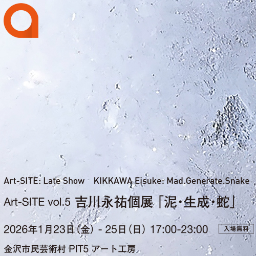 Art-SITE vol.5 吉川永祐個展「泥・生成・蛇」